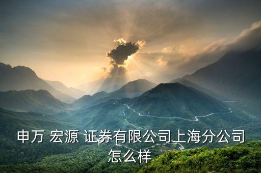 重慶宏源證券怎么樣,申萬宏源證券重慶分行遷至江北區新地址