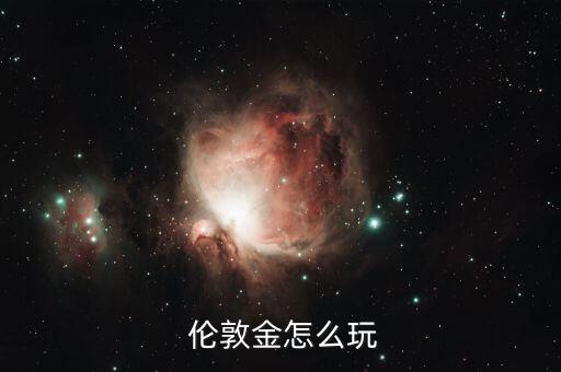 倫敦金怎么玩,倫敦黃金手機存管正規平臺黃金保證金安全