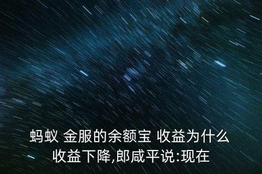  螞蟻 金服的余額寶 收益為什么 收益下降,郎咸平說:現在