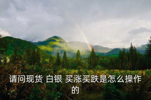 白銀買漲買跌怎么算收益,股票、期貨、現(xiàn)貨投資術語