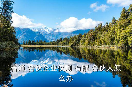 普通 合伙企業僅剩 有限 合伙人怎么辦
