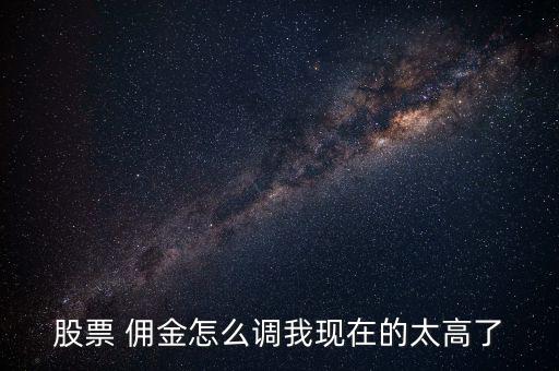 股票 傭金怎么調我現在的太高了