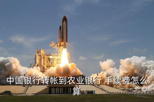 中國銀行轉帳到農業銀行 手續費怎么算