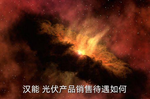 漢能 光伏產品銷售待遇如何