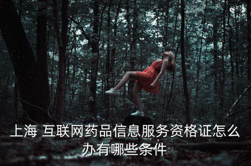 上海 互聯網藥品信息服務資格證怎么辦有哪些條件