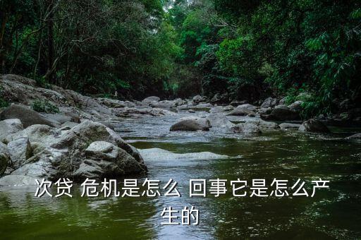  次貸 危機是怎么 回事它是怎么產生的