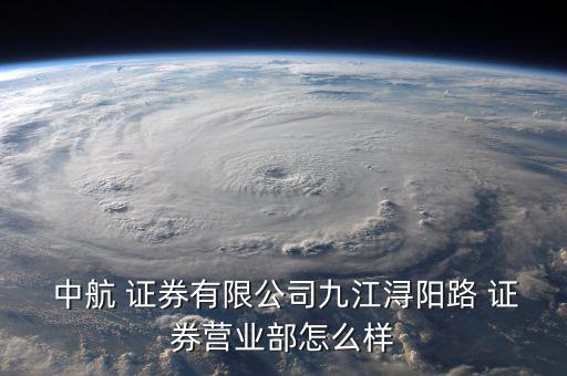  中航 證券有限公司九江潯陽路 證券營業部怎么樣