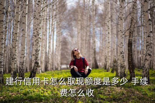 建行信用卡怎么取現額度是多少 手續費怎么收
