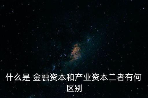 金融資本怎么比喻,2.產業資本需要生產、流通、銷售來積累