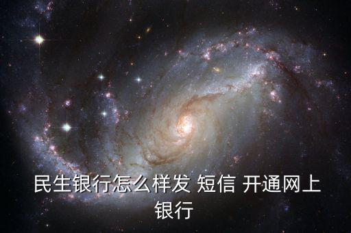 民生銀行短信通知怎么開通,民生銀行如何申請網銀?
