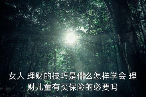 女人 理財的技巧是什么怎樣學會 理財兒童有買保險的必要嗎