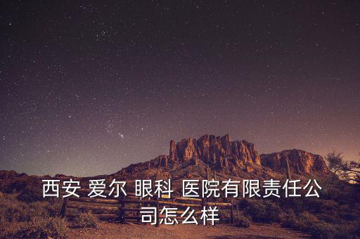 西安愛爾眼科醫院怎么樣,西安愛爾眼科醫院你需要知道這家醫院