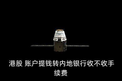 港股 賬戶提錢轉內地銀行收不收手續費