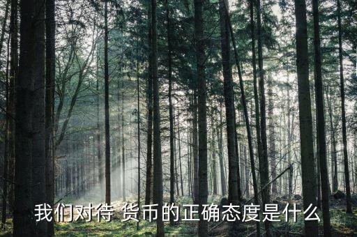 我們對待 貨幣的正確態度是什么