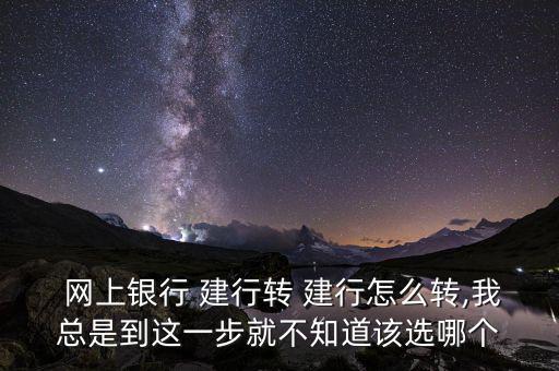  網上銀行 建行轉 建行怎么轉,我總是到這一步就不知道該選哪個