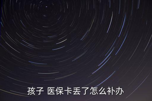 孩子 醫(yī)保卡丟了怎么補(bǔ)辦