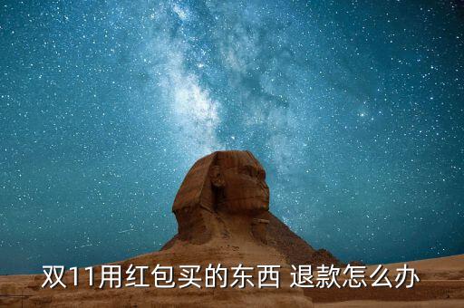 雙11不能退款怎么辦,買東西發現雙11紅包還是有的!