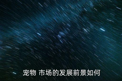  寵物 市場的發展前景如何