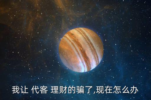 我讓 代客 理財的騙了,現在怎么辦