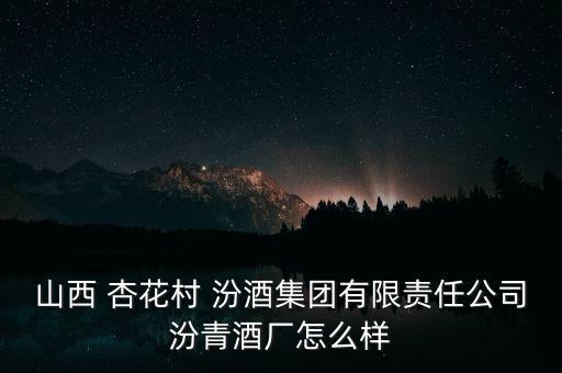 汾陽杏花村汾酒廠的工資怎么樣,汾酒廠在百度企業信用查詢平臺