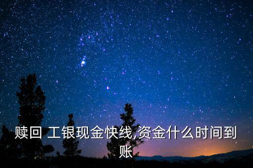 贖回 工銀現金快線,資金什么時間到賬