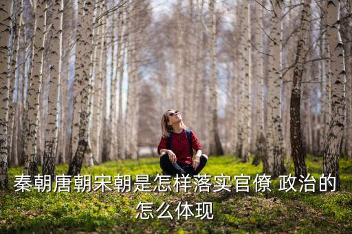 秦朝唐朝宋朝是怎樣落實官僚 政治的怎么體現