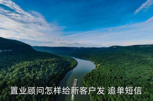 置業顧問怎樣給新客戶發 追單短信