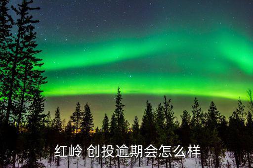 紅嶺創投怎么買,紅嶺創投逾期費用:逾期需加違約金率