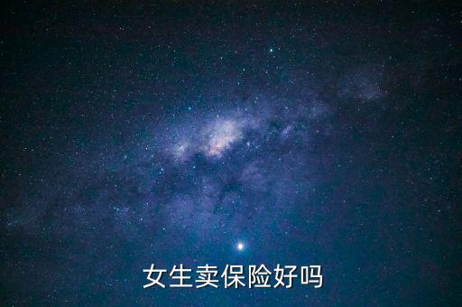 女生干保險怎么樣,女性如何在保險行業大展拳腳?