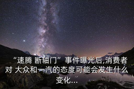 大眾斷軸門是怎么回事,大眾斷軸或是積累多年的問題爆發了