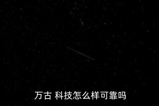 北京萬古科技怎么樣,千古科技堅持技術與管理深度融合產品理念