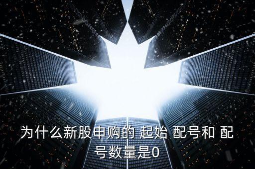 為什么新股申購的 起始 配號和 配號數量是0