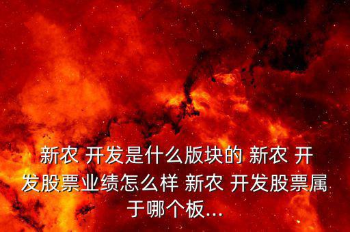  新農 開發是什么版塊的 新農 開發股票業績怎么樣 新農 開發股票屬于哪個板...