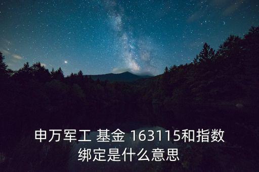 申萬軍工 基金 163115和指數綁定是什么意思