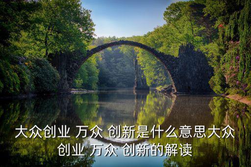 大眾創業 萬眾 創新是什么意思大眾創業 萬眾 創新的解讀