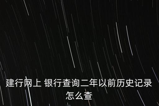 建行網上 銀行查詢二年以前歷史記錄怎么查