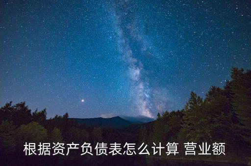 根據資產負債表怎么計算 營業額