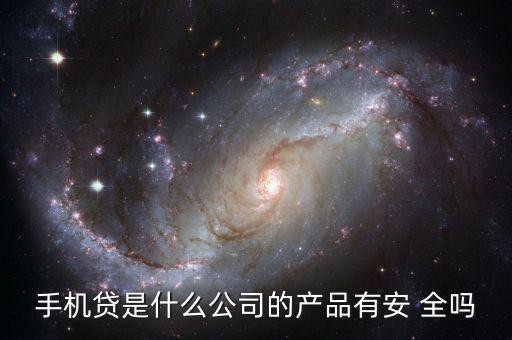 手機貸是什么公司的產品有安 全嗎