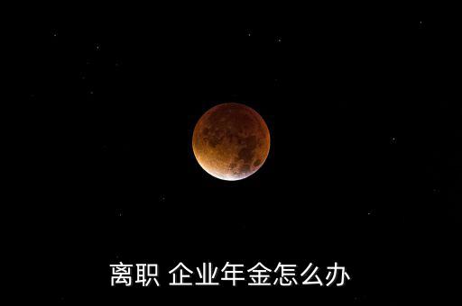 企業年金卡掉了怎么辦,企業年金知多少?問與答（20）