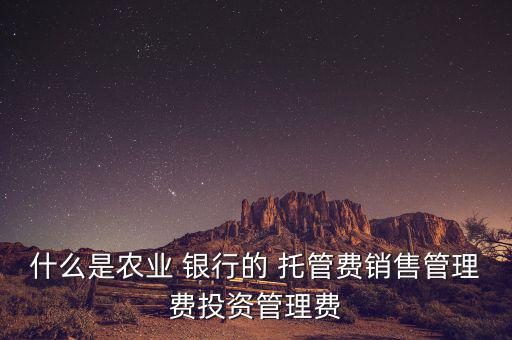 什么是農業 銀行的 托管費銷售管理費投資管理費