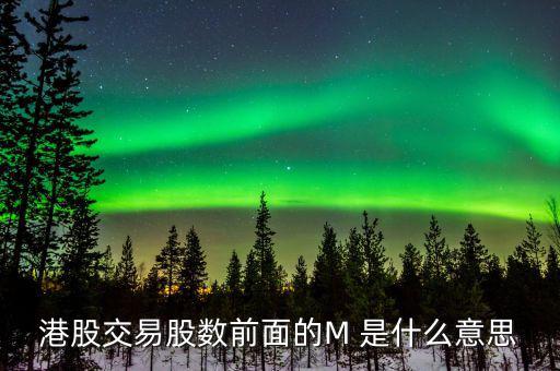 港股交易股數前面的M 是什么意思