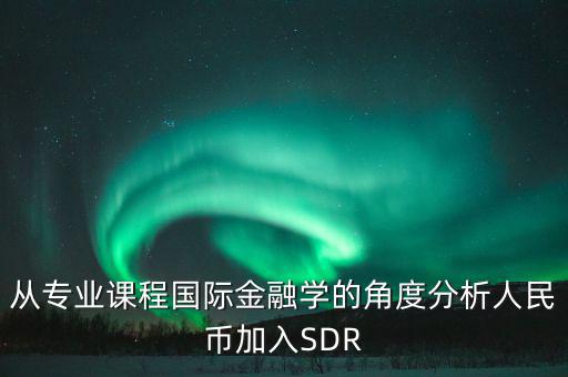 從專業課程國際金融學的角度分析人民幣加入SDR