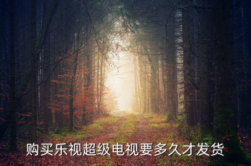樂視電視什么時候發貨，樂視414定的電視什么時候發貨