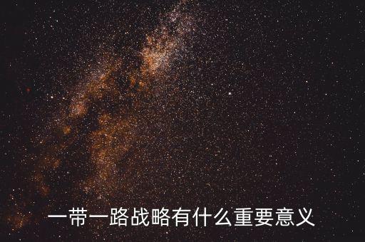 一帶一路對什么有重大意義，一帶一路戰略有什么重要意義