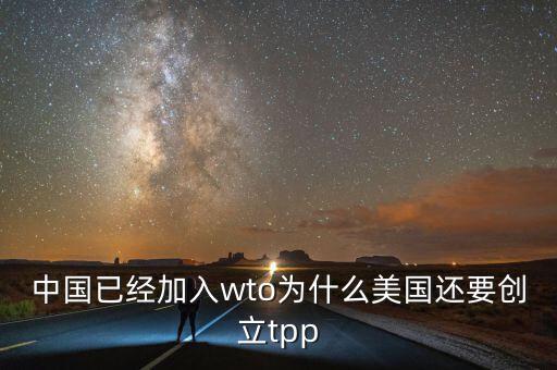中國已經加入wto為什么美國還要創立tpp