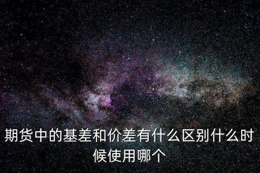 什么是正基差，期貨中的基差和價差有什么區別什么時候使用哪個