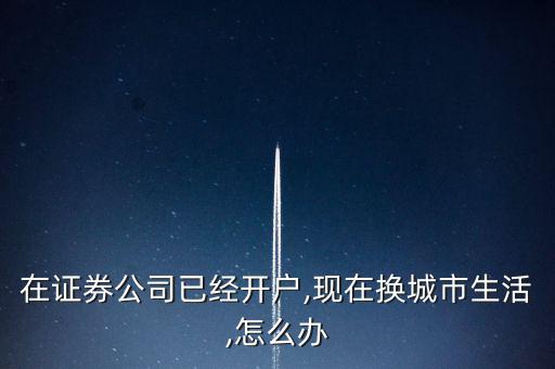 在證券公司已經開戶,現在換城市生活,怎么辦