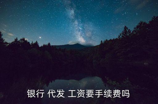 南昌代發工資怎么收費,銀行代發工資不跨行跨地區發錢