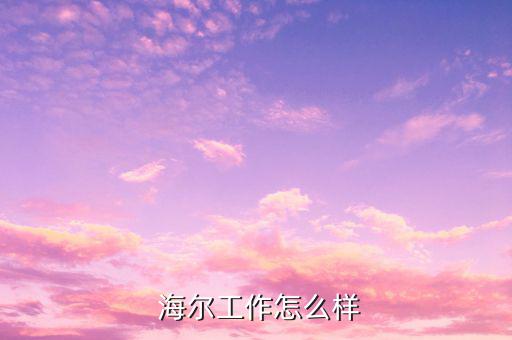 海爾小微怎么樣,海爾集團戰略轉型為小微mode戰略實施