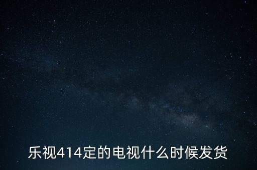 樂視414定的電視什么時候發貨